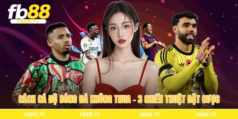 Cách cá độ bóng đá không thua – 3 chiến thuật đặt cược