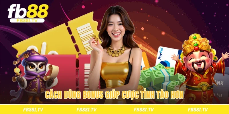Cách dùng bonus giúp cược tỉnh táo hơn