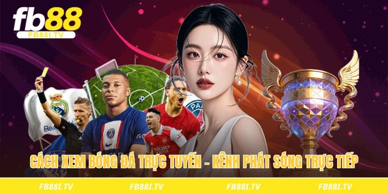 Cách xem bóng đá trực tuyến – Kênh phát sóng trực tiếp 