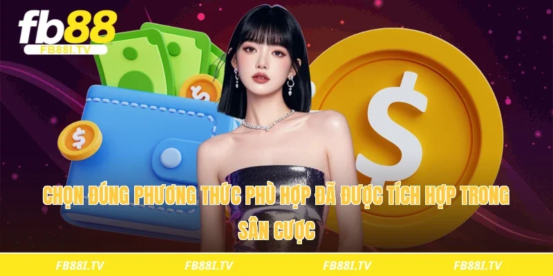 Chọn đúng phương thức phù hợp đã được tích hợp trong sân cược