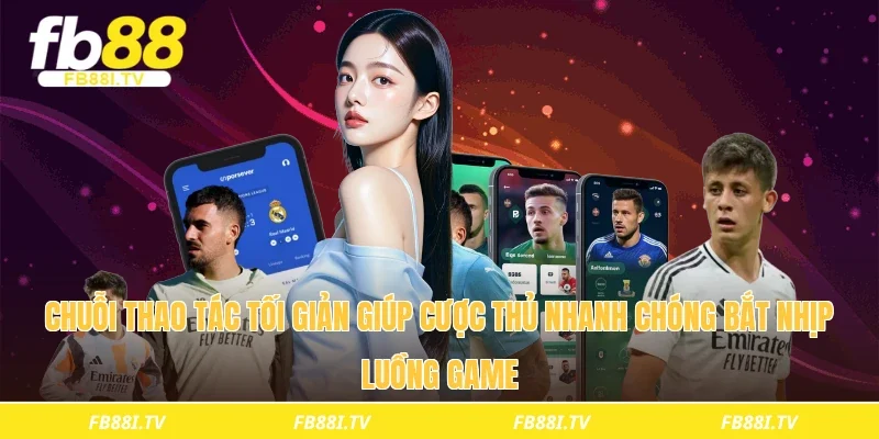 Chuỗi thao tác tối giản giúp cược thủ nhanh chóng bắt nhịp luồng game