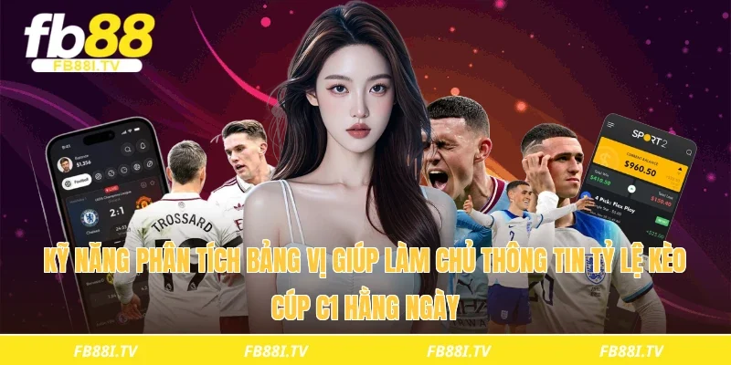Kỹ năng phân tích bảng vị giúp làm chủ thông tin tỷ lệ kèo cúp c1 hằng ngày