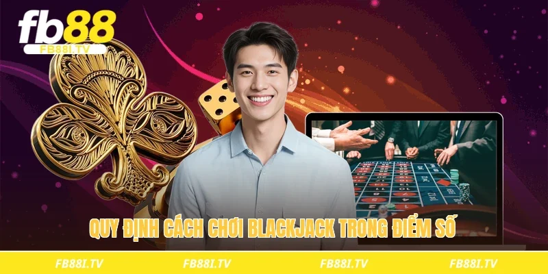 Quy định cách chơi blackjack trong điểm số
