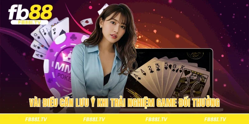 Vài điều cần lưu ý khi trải nghiệm game đổi thưởng